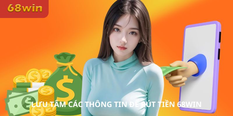 Lưu tâm các thông tin để rút tiền 68Win